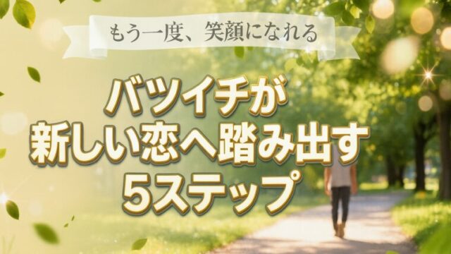 【バツイチ必見】恋愛が怖いのは当たり前！不安を解消して新しい恋を始める方法