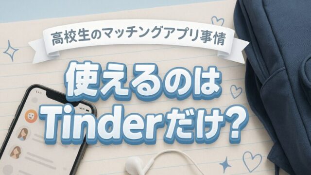 【高校生マッチングアプリ事情】使えるのはTinderだけ？