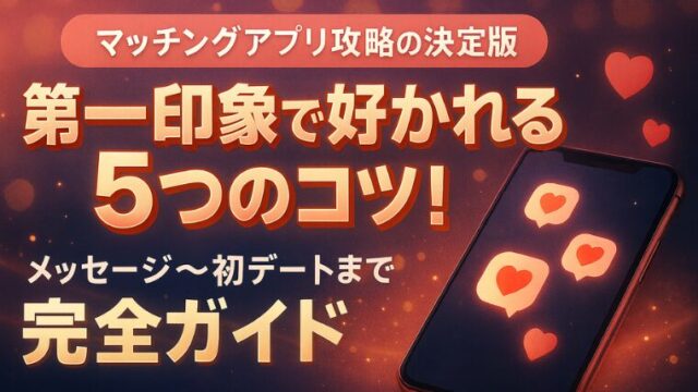 マッチングアプリの第一印象で好かれる5つのコツ！メッセージ〜初デートまで完全ガイド